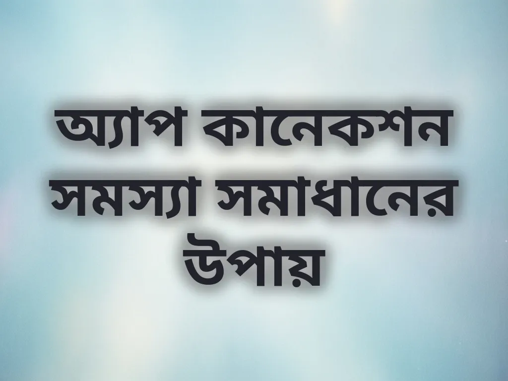 অ্যাপ কানেকশন সমস্যা সমাধানের উপায়