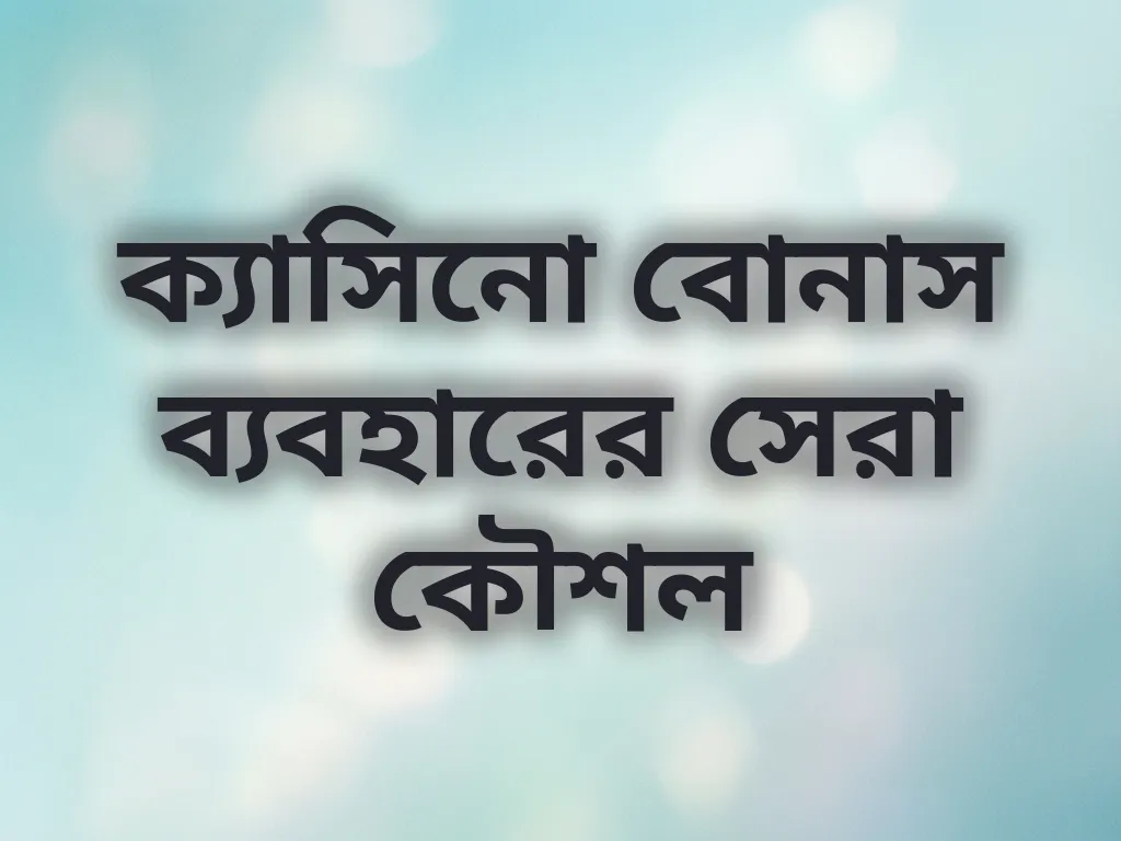ক্যাসিনো বোনাস ব্যবহারের সেরা কৌশল